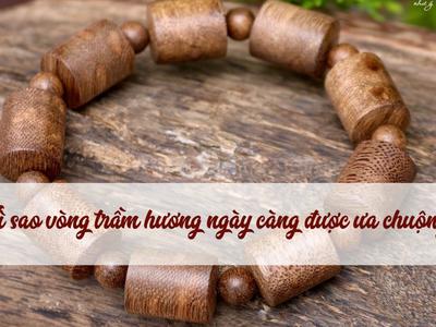 Vì sao vòng trầm hương ngày càng được ưa chuộng?